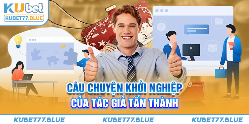 Câu chuyện khởi nghiệp của tác giả Tấn Thành