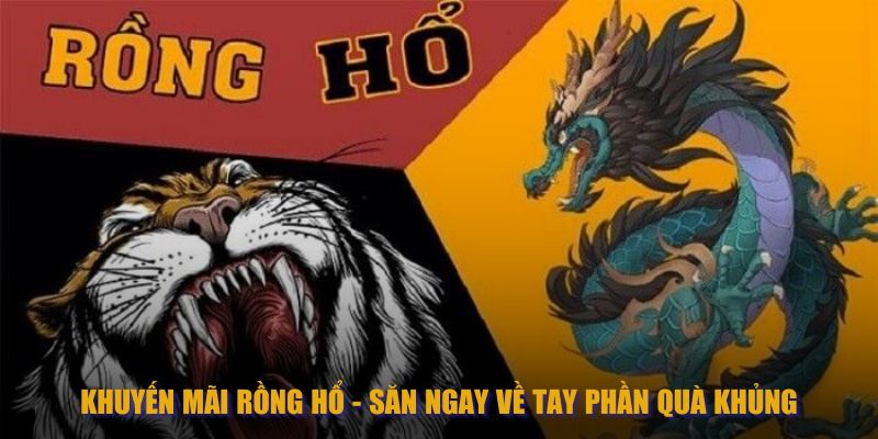 Khuyến Mãi Rồng Hổ - Săn Ngay Về Tay Phần Quà Khủng