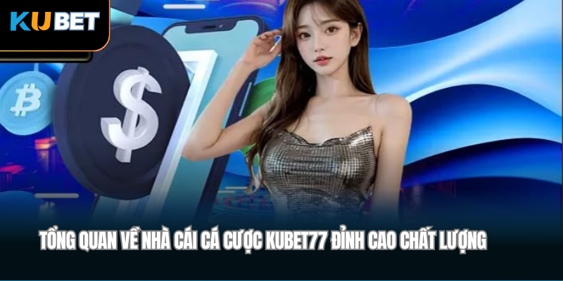 Tổng quan về nhà cái cá cược Kubet77 đỉnh cao chất lượng