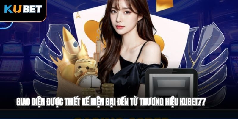 Giao diện được thiết kế hiện đại đến từ thương hiệu Kubet77
