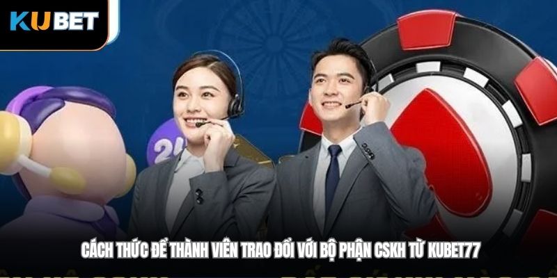Cách thức để thành viên trao đổi với bộ phận CSKH từ Kubet77